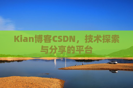Kian博客CSDN，技术探索与分享的平台